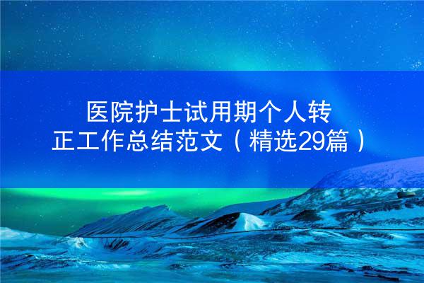 医院护士试用期个人转正工作总结范文（精选29篇）