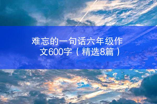 难忘的一句话六年级作文600字（精选8篇）