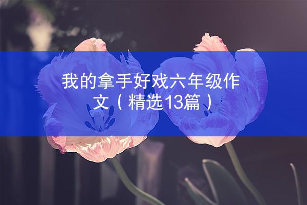 我的拿手好戏六年级作文（精选13篇）