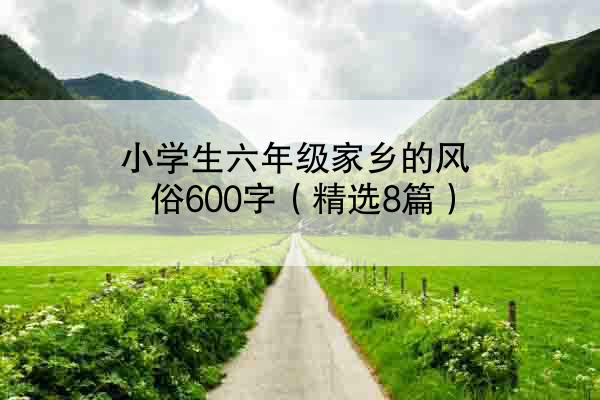 小学生六年级家乡的风俗600字（精选8篇）