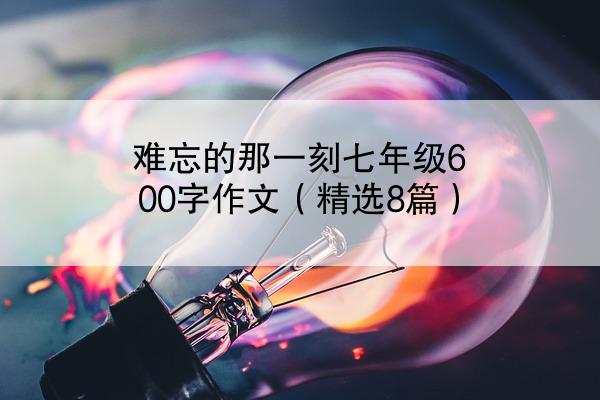 难忘的那一刻七年级600字作文（精选8篇）