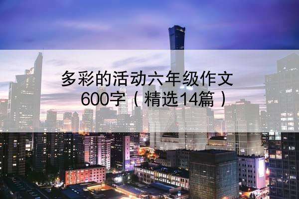 多彩的活动六年级作文600字（精选14篇）