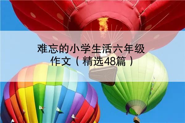 难忘的小学生活六年级作文（精选48篇）