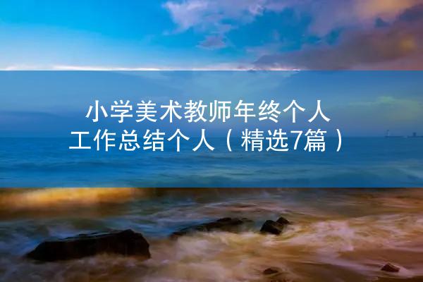 小学美术教师年终个人工作总结个人（精选7篇）