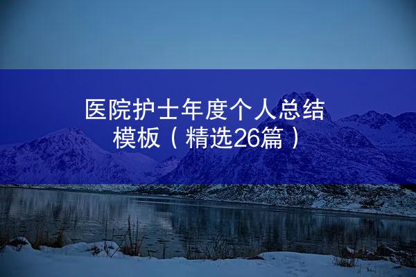 医院护士年度个人总结模板（精选26篇）