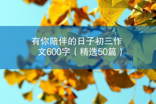 有你陪伴的日子初三作文600字（精选50篇）