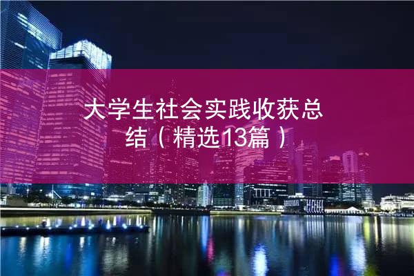 大学生社会实践收获总结（精选13篇）