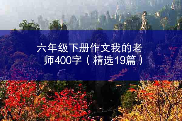 六年级下册作文我的老师400字（精选19篇）