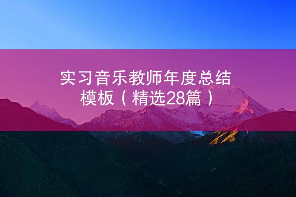 实习音乐教师年度总结模板（精选28篇）