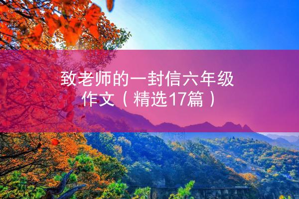 致老师的一封信六年级作文（精选17篇）