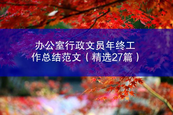 办公室行政文员年终工作总结范文（精选27篇）