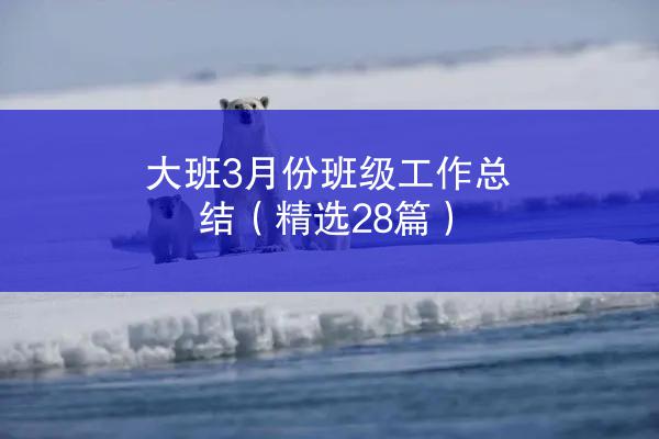 大班3月份班级工作总结（精选28篇）