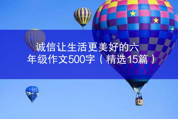 诚信让生活更美好的六年级作文500字（精选15篇）