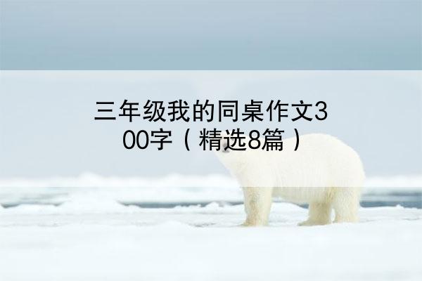 三年级我的同桌作文300字（精选8篇）