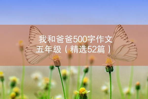 我和爸爸500字作文五年级（精选52篇）