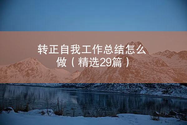 转正自我工作总结怎么做（精选29篇）