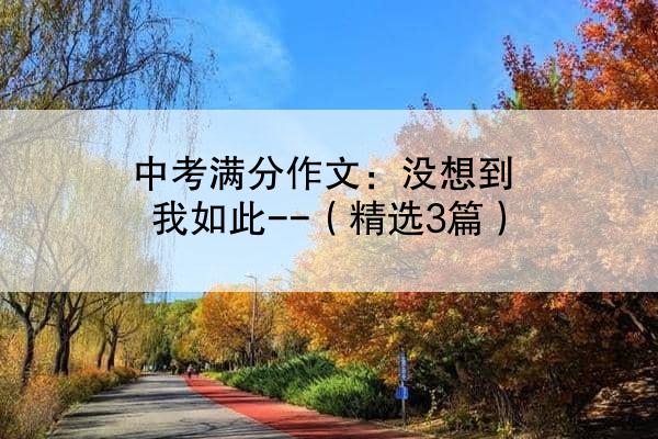 中考满分作文：没想到我如此--（精选3篇）