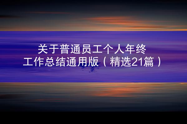 关于普通员工个人年终工作总结通用版（精选21篇）