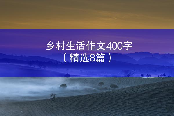 乡村生活作文400字（精选8篇）