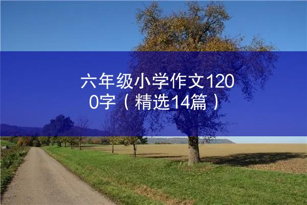 六年级小学作文1200字（精选14篇）