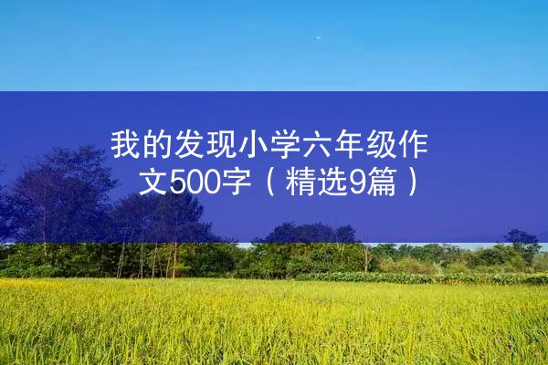 我的发现小学六年级作文500字（精选9篇）