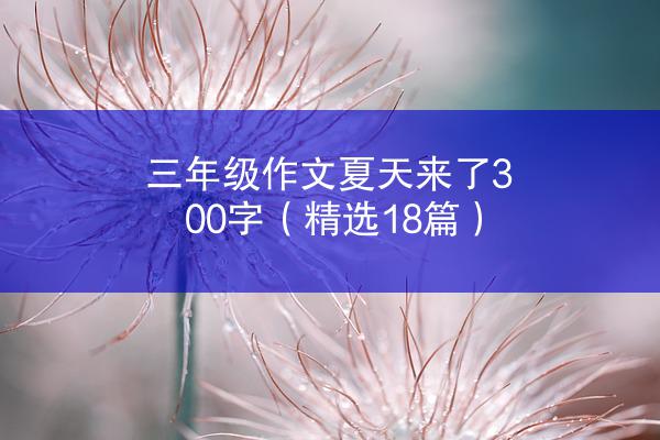 三年级作文夏天来了300字（精选18篇）