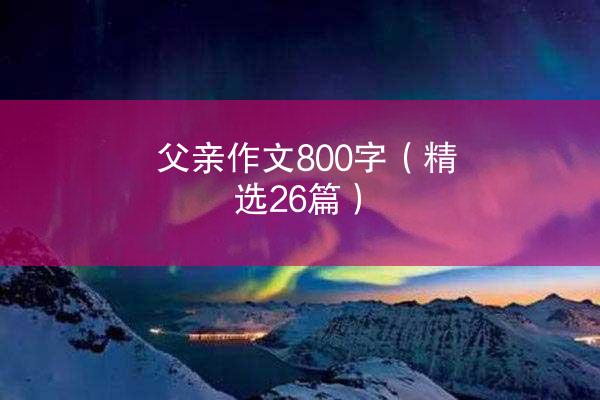 父亲作文800字（精选26篇）