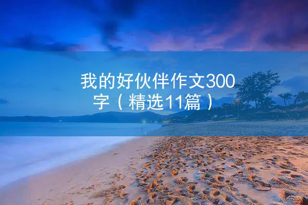 我的好伙伴作文300字（精选11篇）