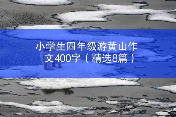 小学生四年级游黄山作文400字（精选8篇）