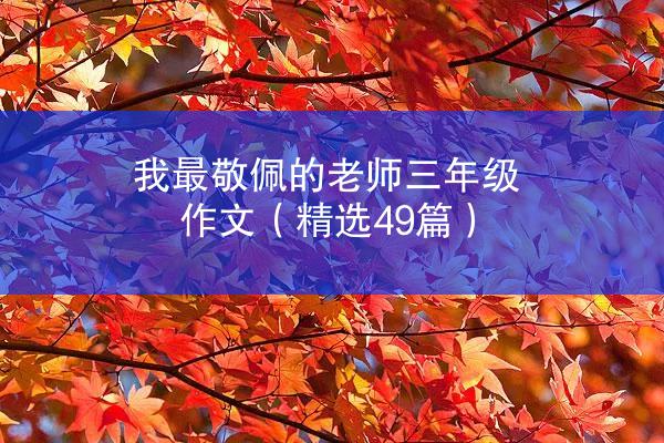 我最敬佩的老师三年级作文（精选49篇）