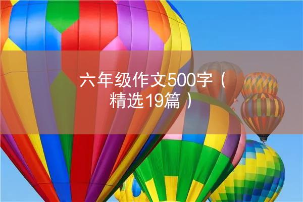 六年级作文500字（精选19篇）