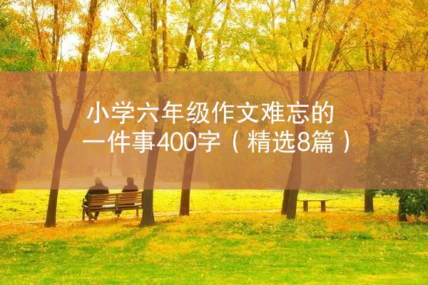 小学六年级作文难忘的一件事400字（精选8篇）