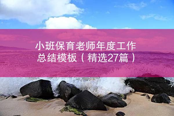 小班保育老师年度工作总结模板（精选27篇）