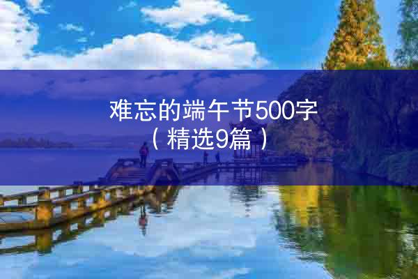 难忘的端午节500字（精选9篇）