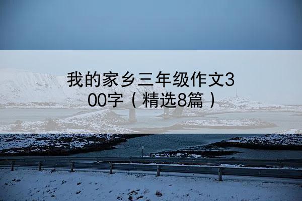 我的家乡三年级作文300字（精选8篇）