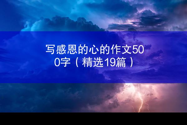 写感恩的心的作文500字（精选19篇）