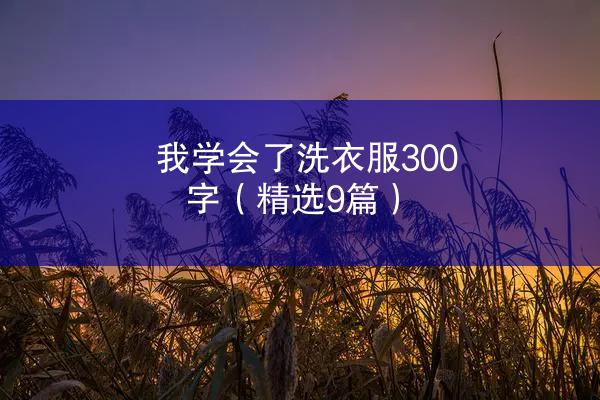 我学会了洗衣服300字（精选9篇）