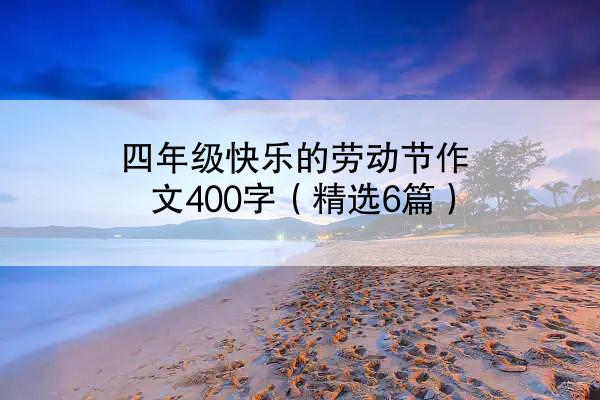 四年级快乐的劳动节作文400字（精选6篇）