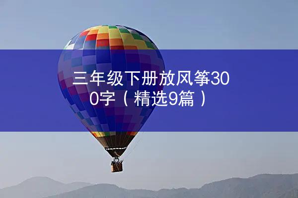 三年级下册放风筝300字（精选9篇）