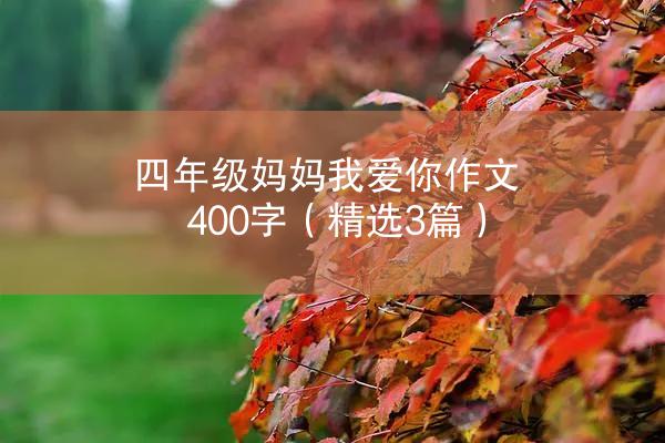 四年级妈妈我爱你作文400字（精选3篇）