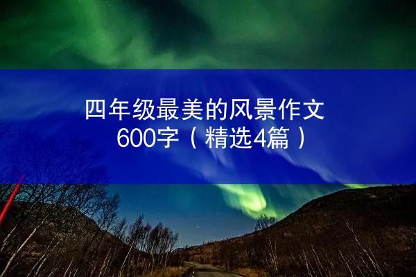 四年级最美的风景作文600字（精选4篇）