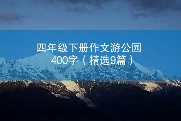 四年级下册作文游公园400字（精选9篇）