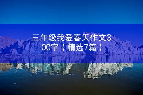 三年级我爱春天作文300字（精选7篇）