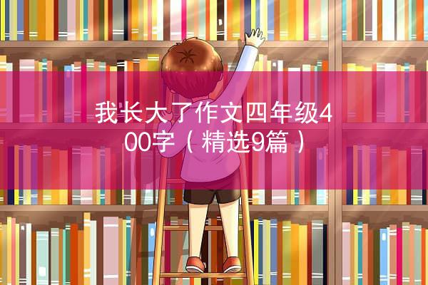 我长大了作文四年级400字（精选9篇）