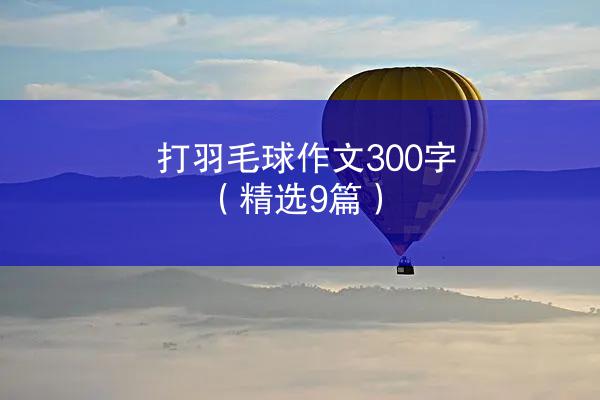 打羽毛球作文300字（精选9篇）