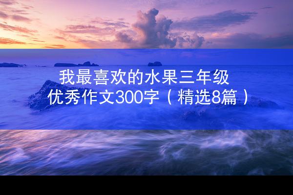 我最喜欢的水果三年级优秀作文300字（精选8篇）