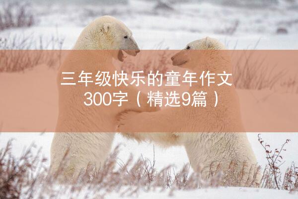 三年级快乐的童年作文300字（精选9篇）