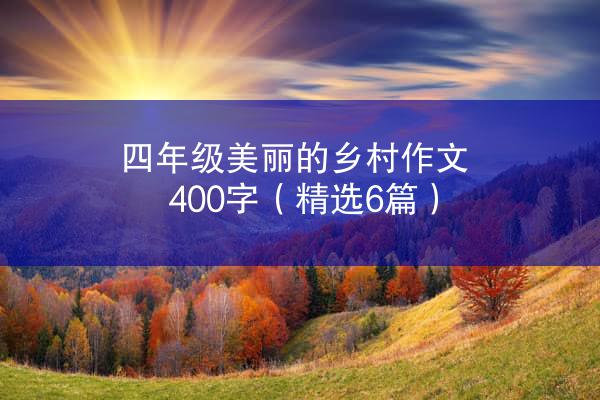 四年级美丽的乡村作文400字（精选6篇）