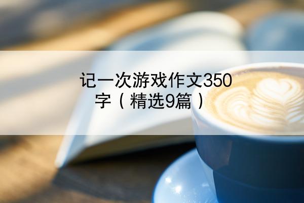 记一次游戏作文350字（精选9篇）