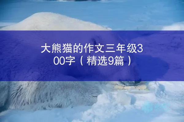 大熊猫的作文三年级300字（精选9篇）